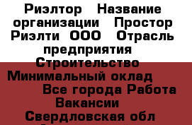 Риэлтор › Название организации ­ Простор-Риэлти, ООО › Отрасль предприятия ­ Строительство › Минимальный оклад ­ 150 000 - Все города Работа » Вакансии   . Свердловская обл.,Артемовский г.